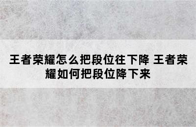 王者荣耀怎么把段位往下降 王者荣耀如何把段位降下来